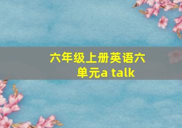 六年级上册英语六单元a talk